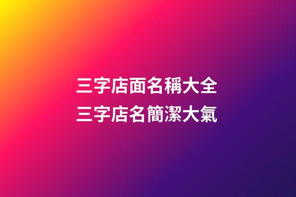 三字店面名稱大全 三字店名簡潔大氣-第1張-店鋪起名-玄機派